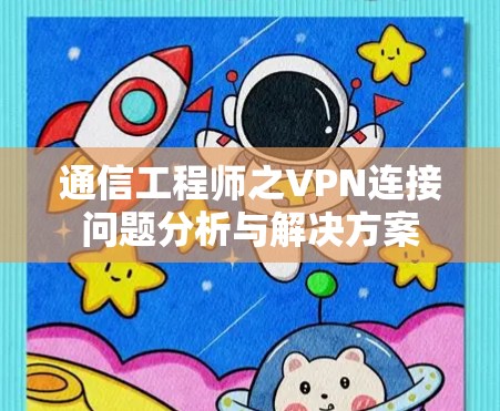 通信工程师之VPN连接问题分析与解决方案