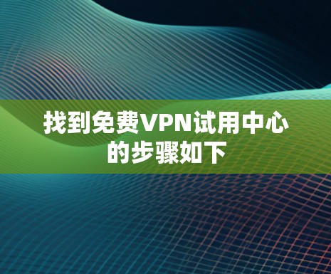 找到免费VPN试用中心的步骤如下