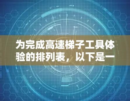 为完成高速梯子工具体验的排列表,以下是一个详细的步骤指南,确保实验的准确性和全面性 为完成高速梯子工具体验的排列表,以下是一个详细的步骤指南,确保实验的准确性和全面性