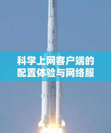 科学上网客户端的配置体验与网络服务器的配置类似，但涉及的命令和操作可能较为复杂。以下是一个详细的配置步骤指南，帮助你逐步掌握科学上网客户端的配置