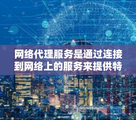 网络代理服务是通过连接到网络上的服务来提供特定功能的访问工具,广泛应用于企业、个人和企业内部。以下是对网络代理的详细分析 网络代理服务是通过连接到网络上的服务来提供特定功能的访问工具,广泛应用于企业、个人和企业内部。以下是对网络代理的详细分析