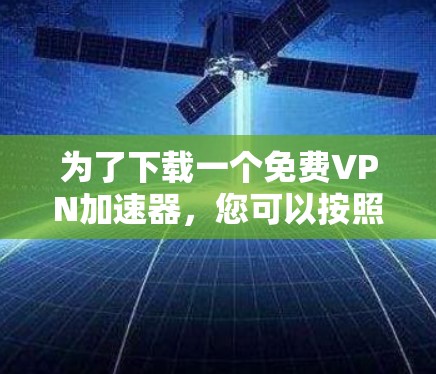 为了下载一个免费VPN加速器,您可以按照以下步骤进行选择和决策 为了下载一个免费VPN加速器,您可以按照以下步骤进行选择和决策