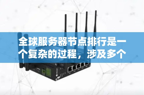 全球服务器节点排行是一个复杂的过程，涉及多个因素的综合判断，以评估节点在分布式系统中的表现和性能。以下是对全球服务器节点排行的详细总结