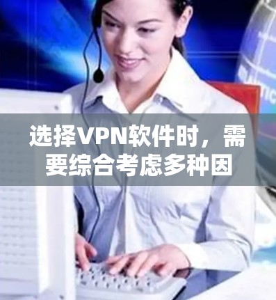 选择VPN软件时,需要综合考虑多种因素,以确保在特定使用场景下的安全和高效。以下是对选择VPN软件的分步指南 选择VPN软件时,需要综合考虑多种因素,以确保在特定使用场景下的安全和高效。以下是对选择VPN软件的分步指南