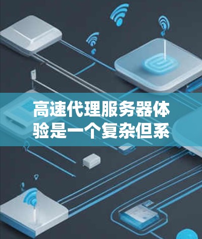 高速代理服务器体验是一个复杂但系统性的网络环境，旨在处理高流量和高并发的数据请求。以下是对高速代理服务器体验的详细指南