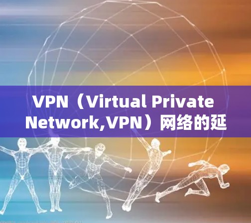 VPN(Virtual Private Network,VPN)网络的延迟主要受到以下几个因素的影响 VPN(Virtual Private Network,VPN)网络的延迟主要受到以下几个因素的影响