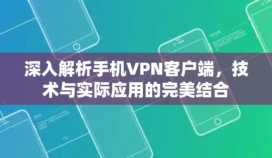 深入解析手机VPN客户端,技术与实际应用的完美结合 深入解析手机VPN客户端,技术与实际应用的完美结合