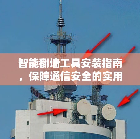 智能翻墙工具安装指南，保障通信安全的实用解决方案