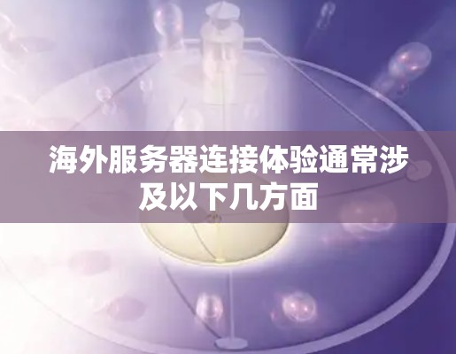 海外服务器连接体验通常涉及以下几方面 海外服务器连接体验通常涉及以下几方面