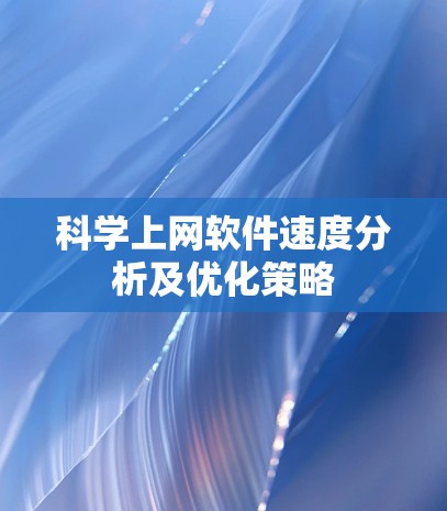 科学上网软件速度分析及优化策略