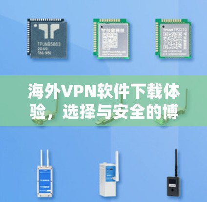 海外VPN软件下载体验,选择与安全的博弈 海外VPN软件下载体验,选择与安全的博弈