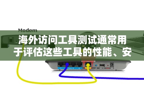 海外访问工具测试通常用于评估这些工具的性能、安全性以及可维护性。以下是一些常见的海外访问工具及其测试方法