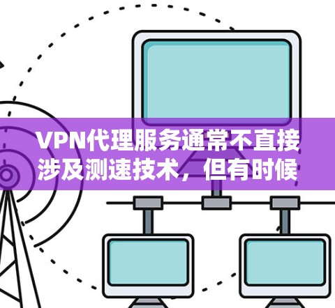 VPN代理服务通常不直接涉及测速技术,但有时候VPN代理公司可能会使用测速工具来监控和限制用户连接的流量,以防止攻击或恶意行为。以下是关于VPN代理服务测速的一些关键点和操作步骤 VPN代理服务通常不直接涉及测速技术,但有时候VPN代理公司可能会使用测速工具来监控和限制用户连接的流量,以防止攻击或恶意行为。以下是关于VPN代理服务测速的一些关键点和操作步骤