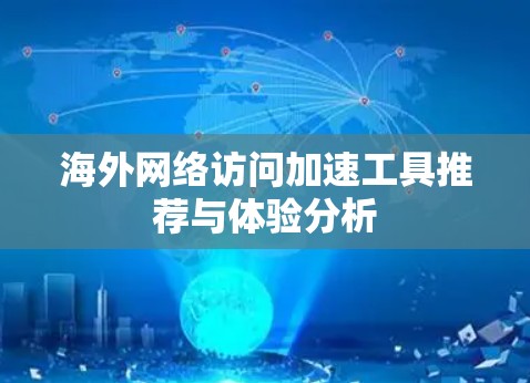海外网络访问加速工具推荐与体验分析