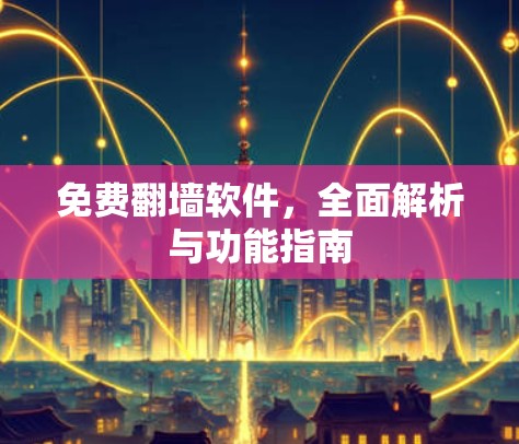 免费翻墙软件,全面解析与功能指南 免费翻墙软件,全面解析与功能指南