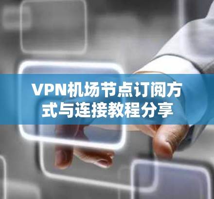 VPN<strong>机场节点</strong>订阅方式与连接教程分享