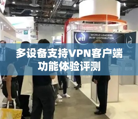 多设备支持VPN客户端功能体验评测 多设备支持VPN客户端功能体验评测