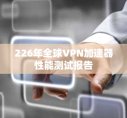 226年全球VPN加速器性能测试报告