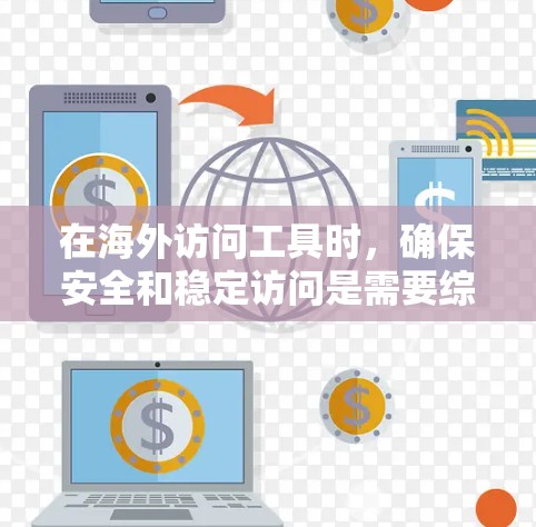 在海外访问工具时，确保安全和稳定访问是需要综合考虑多个方面的。以下是详细的步骤建议
