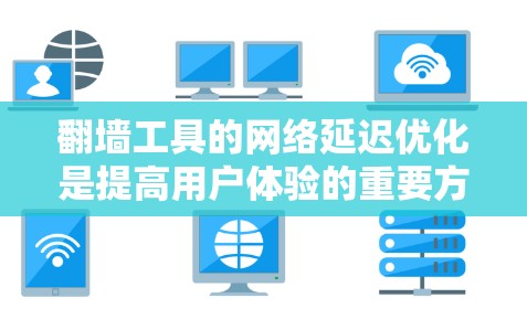 翻墙工具的网络延迟优化是提高用户体验的重要方面,以下是一些具体的优化方法和步骤 翻墙工具的网络延迟优化是提高用户体验的重要方面,以下是一些具体的优化方法和步骤