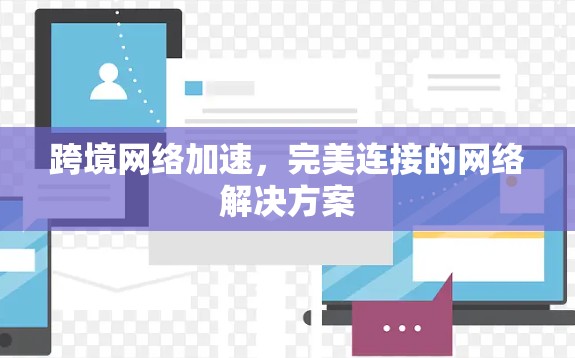 跨境网络加速,完美连接的网络解决方案 跨境网络加速,完美连接的网络解决方案