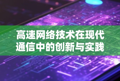 高速网络技术在现代通信中的创新与实践—体验报告