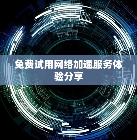 免费试用网络加速服务体验分享