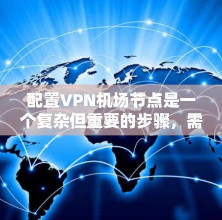 配置VPN<strong>机场节点</strong>是一个复杂但重要的步骤，需要综合考虑多个因素。以下是一个逐步指南，帮助你理解和执行配置