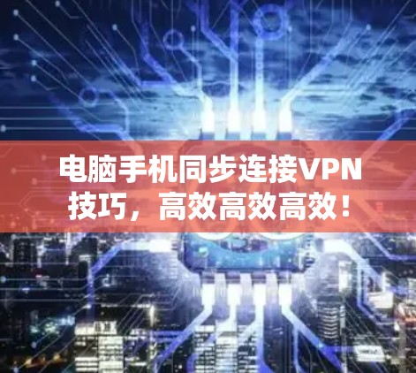 电脑手机同步连接VPN技巧,高效高效高效! 电脑手机同步连接VPN技巧,高效高效高效!