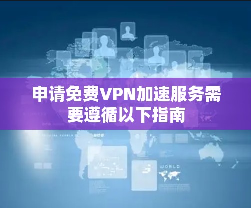 申请免费VPN加速服务需要遵循以下指南