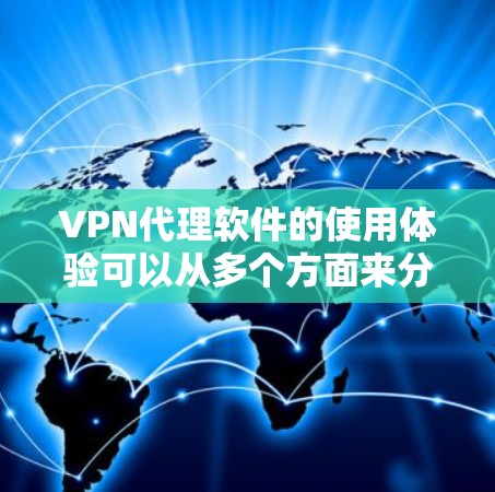 VPN代理软件的使用体验可以从多个方面来分享，帮助您更好地享受网络服务。以下是一些用户评价和使用体验分享，供参考