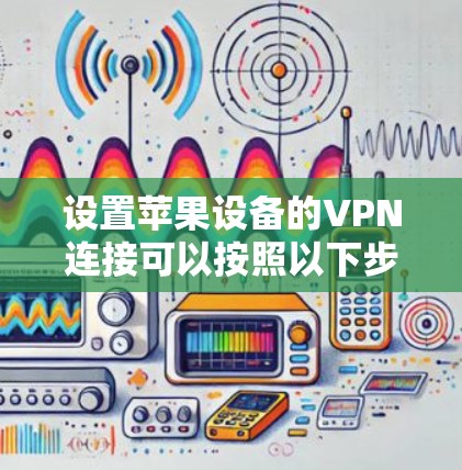 设置苹果设备的VPN连接可以按照以下步骤进行 设置苹果设备的VPN连接可以按照以下步骤进行