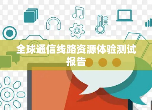 全球通信线路资源体验测试报告 全球通信线路资源体验测试报告