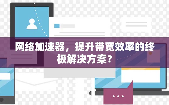 网络加速器，提升带宽效率的终极解决方案？