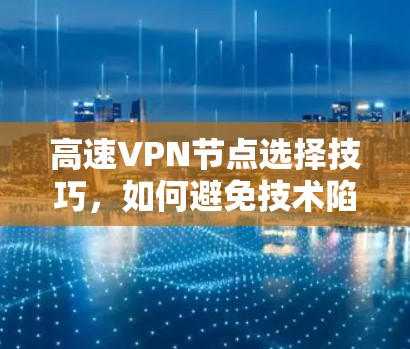 高速<strong>VPN节点</strong>选择技巧，如何避免技术陷阱，保障安全？