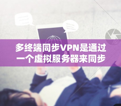 多终端同步VPN是通过一个虚拟服务器来同步多个设备的网络,以减少延迟和提高安全性。以下是一步步的使用方法,帮助您理解和实施该技术 多终端同步VPN是通过一个虚拟服务器来同步多个设备的网络,以减少延迟和提高安全性。以下是一步步的使用方法,帮助您理解和实施该技术