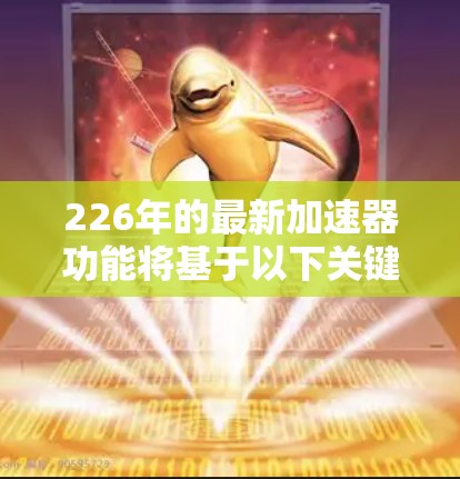 226年的最新加速器功能将基于以下关键技术进展和技术突破，预计将在AI和机器学习领域带来革命性变化