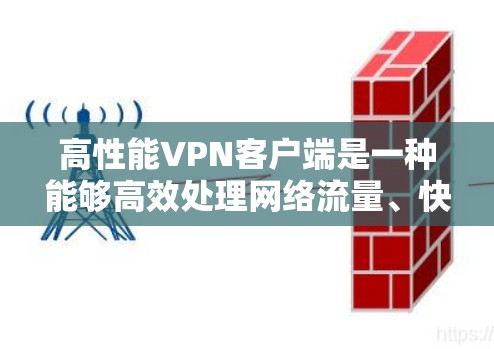 高性能VPN客户端是一种能够高效处理网络流量、快速连接高负载环境、保持稳定性能、支持多种协议和安全措施的客户端。以下是几种高性能VPN客户端的综合评测，供您参考