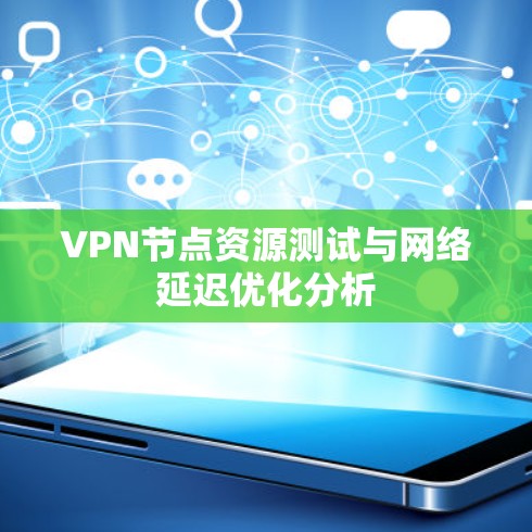 <strong>VPN节点</strong>资源测试与网络延迟优化分析