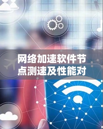 网络加速软件节点测速及性能对比评测