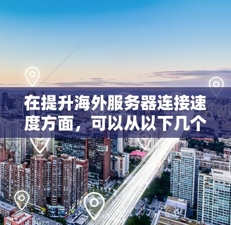 在提升海外服务器连接速度方面,可以从以下几个方面入手,结合网络设计、协议优化、软件优化和硬件升级等方面,制定全面的解决方案。以下是一些关键点和方法 在提升海外服务器连接速度方面,可以从以下几个方面入手,结合网络设计、协议优化、软件优化和硬件升级等方面,制定全面的解决方案。以下是一些关键点和方法