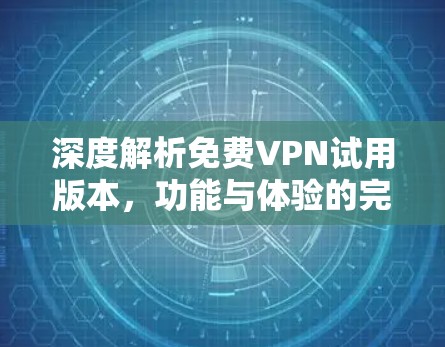 深度解析免费VPN试用版本,功能与体验的完美结合 深度解析免费VPN试用版本,功能与体验的完美结合