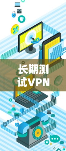 长期测试VPN代理服务的稳定性报告是评估代理性能、确保用户数据安全的重要工具。以下是一些关键点和内容通常会涵盖 长期测试VPN代理服务的稳定性报告是评估代理性能、确保用户数据安全的重要工具。以下是一些关键点和内容通常会涵盖