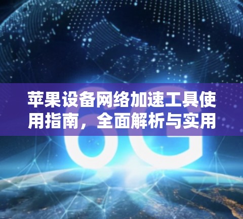 苹果设备网络加速工具使用指南,全面解析与实用技巧 苹果设备网络加速工具使用指南,全面解析与实用技巧
