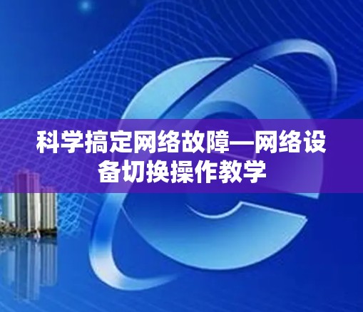 科学搞定网络故障—网络设备切换操作教学