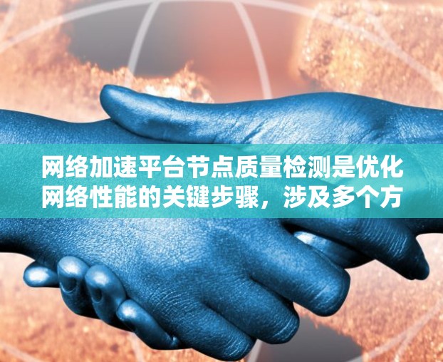 网络加速平台节点质量检测是优化网络性能的关键步骤，涉及多个方面和方法。以下是对该问题的分步解释