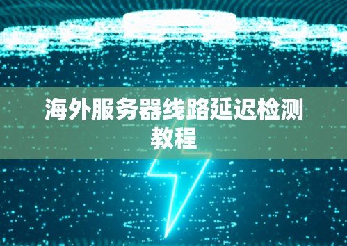 海外服务器线路延迟检测教程