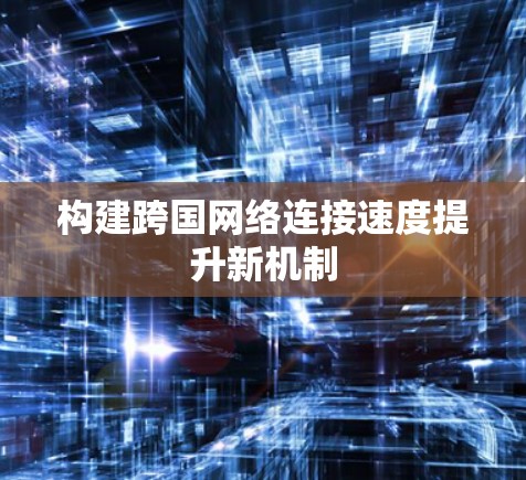 构建跨国网络连接速度提升新机制