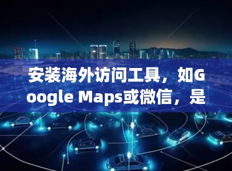 安装海外访问工具,如Google Maps或微信,是一个系统化的流程,需要耐心和细致。以下是一步步的指南,帮助你顺利安装工具并正常访问 安装海外访问工具,如Google Maps或微信,是一个系统化的流程,需要耐心和细致。以下是一步步的指南,帮助你顺利安装工具并正常访问