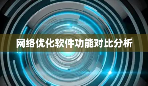 网络优化软件功能对比分析 网络优化软件功能对比分析